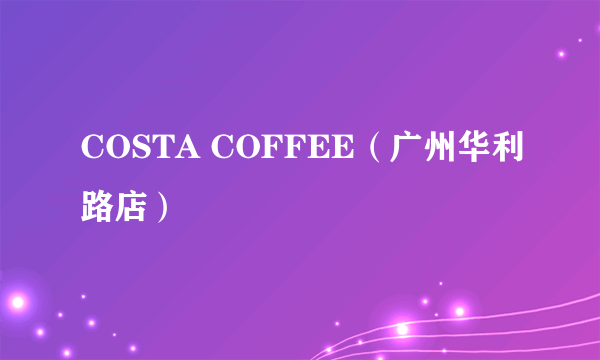 COSTA COFFEE（广州华利路店）