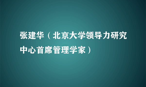 张建华（北京大学领导力研究中心首席管理学家）