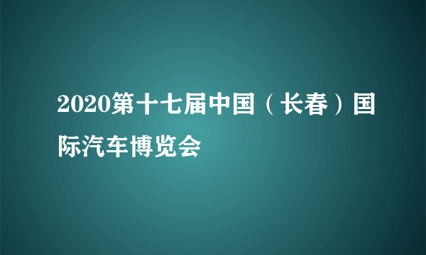 2020第十七届中国（长春）国际汽车博览会