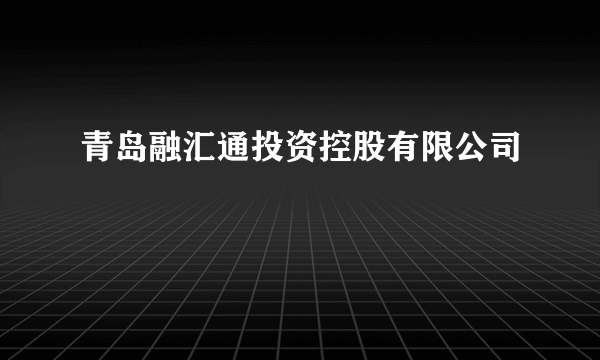 青岛融汇通投资控股有限公司