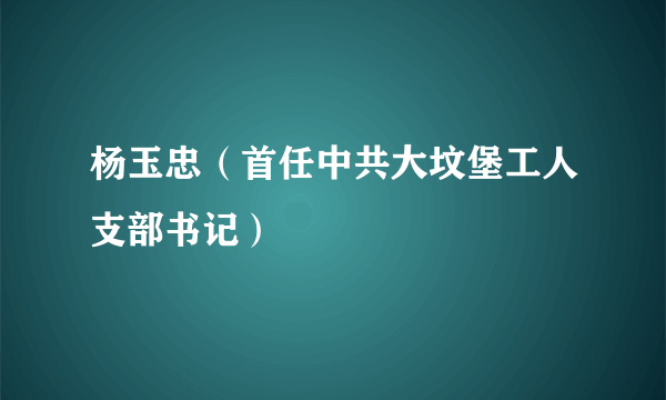 杨玉忠（首任中共大坟堡工人支部书记）