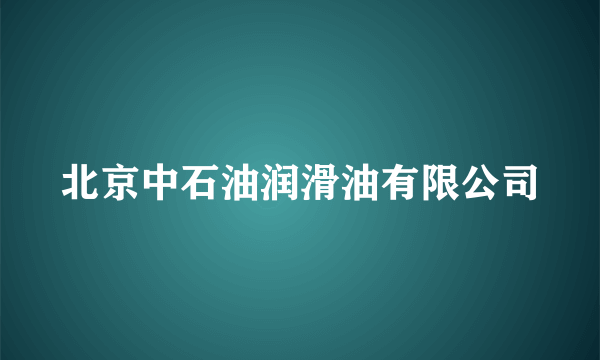 北京中石油润滑油有限公司