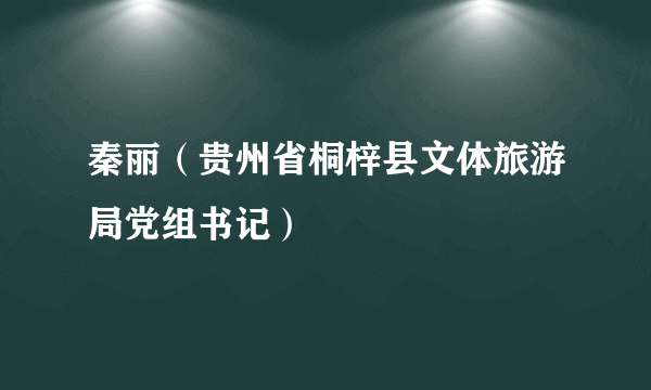 秦丽（贵州省桐梓县文体旅游局党组书记）