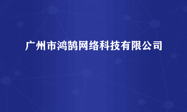 广州市鸿鹄网络科技有限公司