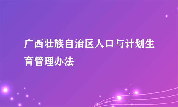 广西壮族自治区人口与计划生育管理办法