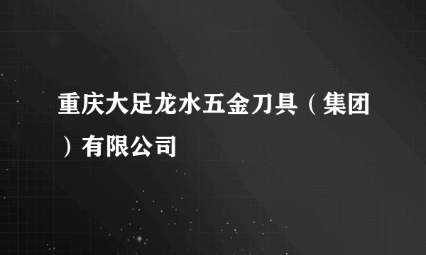 重庆大足龙水五金刀具（集团）有限公司