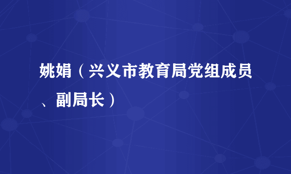 姚娟（兴义市教育局党组成员、副局长）