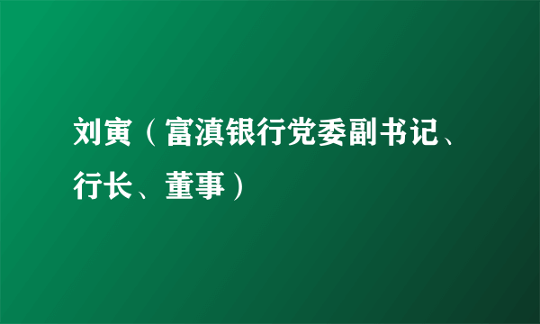 刘寅（富滇银行党委副书记、行长、董事）