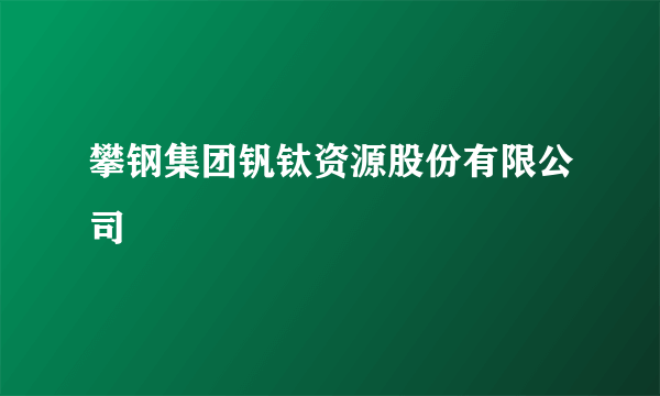 攀钢集团钒钛资源股份有限公司