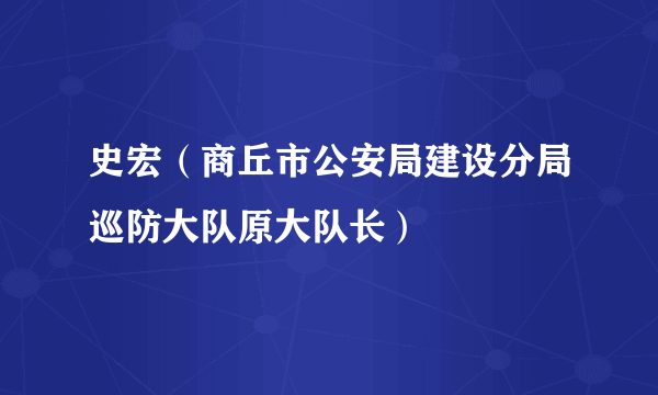 史宏（商丘市公安局建设分局巡防大队原大队长）