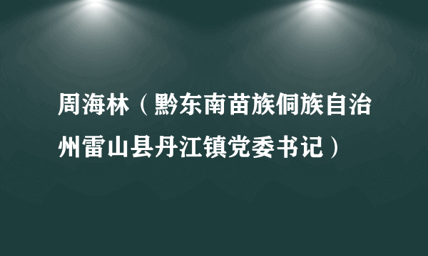 周海林（黔东南苗族侗族自治州雷山县丹江镇党委书记）