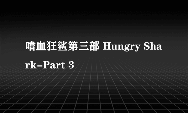 嗜血狂鲨第三部 Hungry Shark-Part 3