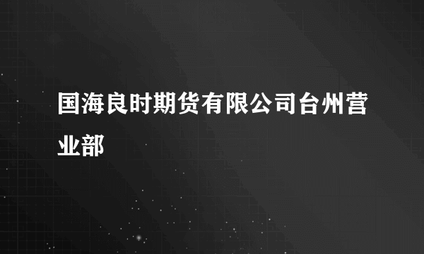 国海良时期货有限公司台州营业部