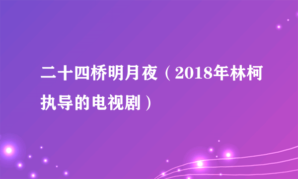 二十四桥明月夜（2018年林柯执导的电视剧）