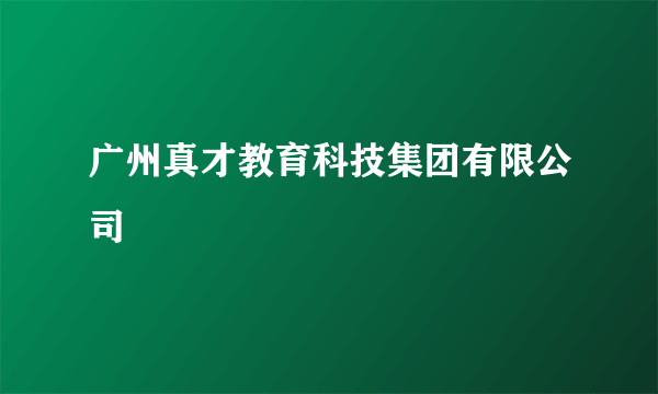 广州真才教育科技集团有限公司