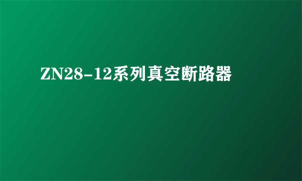 ZN28-12系列真空断路器