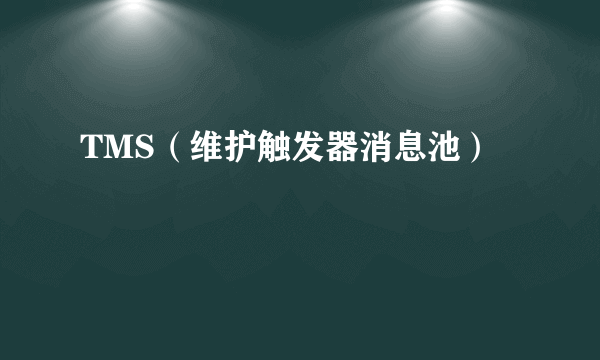 TMS（维护触发器消息池）