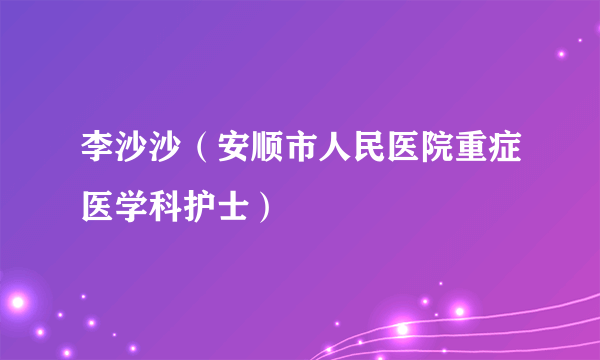 李沙沙（安顺市人民医院重症医学科护士）