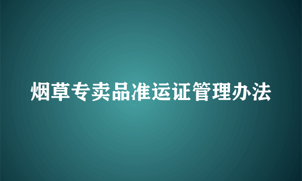 烟草专卖品准运证管理办法