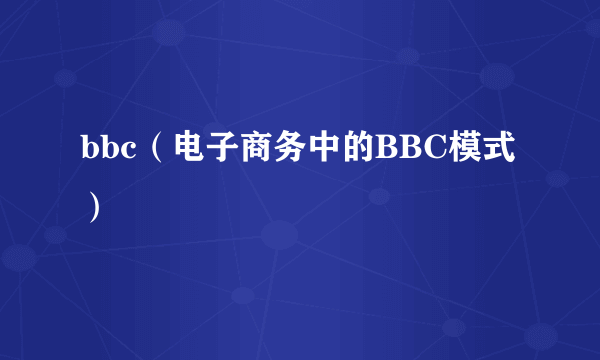 bbc（电子商务中的BBC模式）