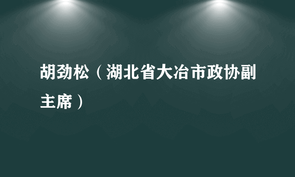 胡劲松（湖北省大冶市政协副主席）