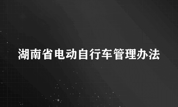 湖南省电动自行车管理办法