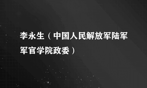 李永生（中国人民解放军陆军军官学院政委）