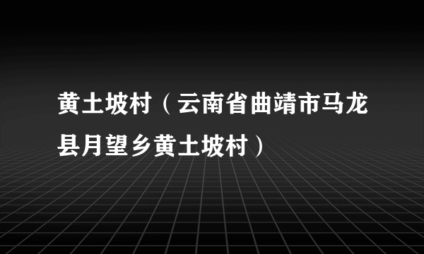 黄土坡村（云南省曲靖市马龙县月望乡黄土坡村）