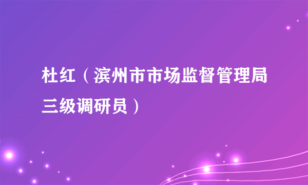 杜红（滨州市市场监督管理局三级调研员）