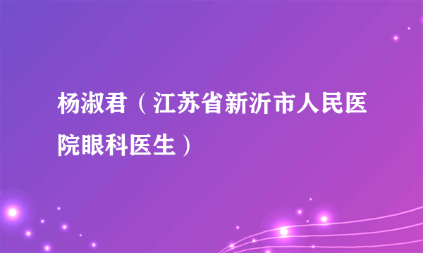 杨淑君（江苏省新沂市人民医院眼科医生）