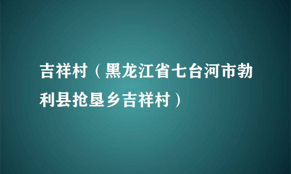 吉祥村（黑龙江省七台河市勃利县抢垦乡吉祥村）