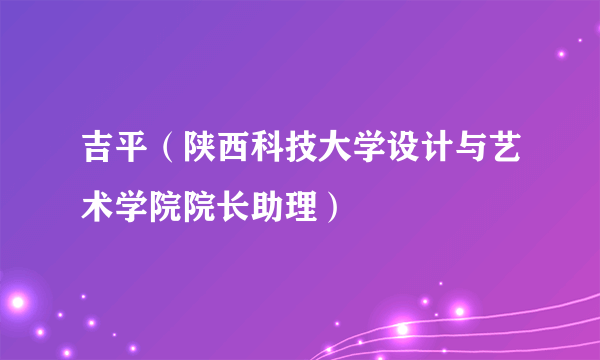 吉平（陕西科技大学设计与艺术学院院长助理）