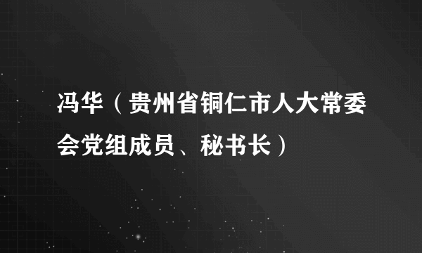 冯华（贵州省铜仁市人大常委会党组成员、秘书长）