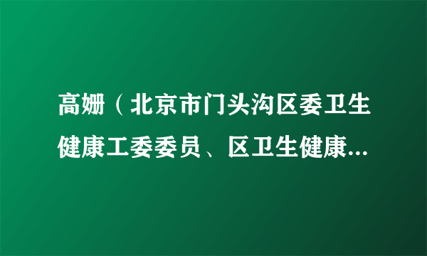 高姗（北京市门头沟区委卫生健康工委委员、区卫生健康委员会副主任，区妇女联合会副主席（兼））