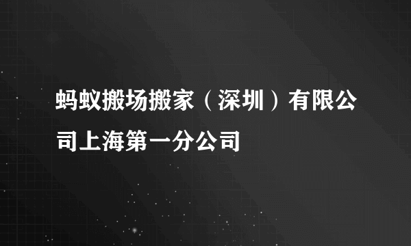 蚂蚁搬场搬家（深圳）有限公司上海第一分公司