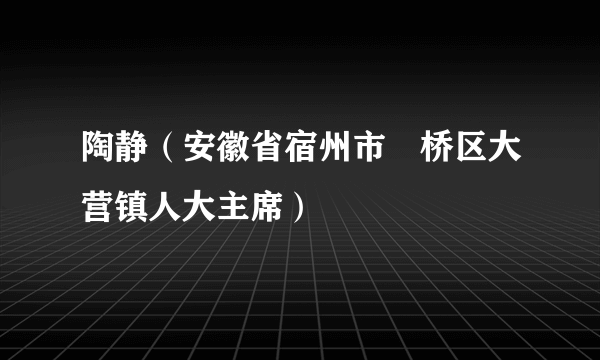 陶静（安徽省宿州市埇桥区大营镇人大主席）