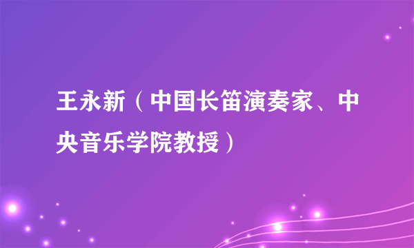 王永新（中国长笛演奏家、中央音乐学院教授）