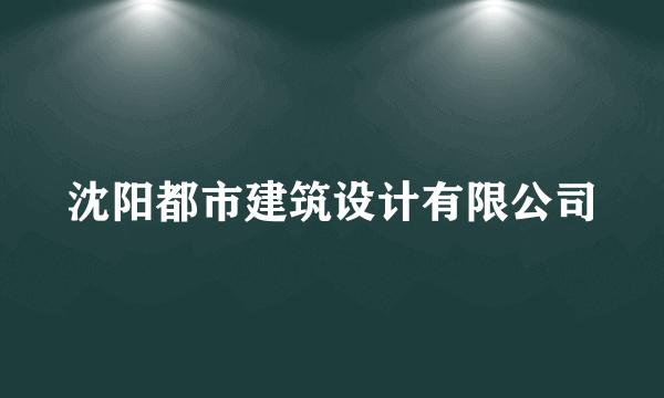 沈阳都市建筑设计有限公司