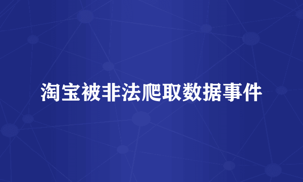 淘宝被非法爬取数据事件