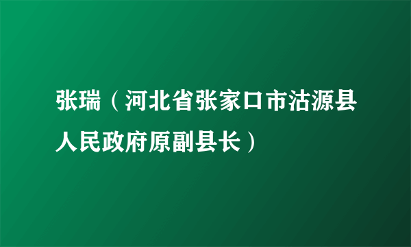 张瑞（河北省张家口市沽源县人民政府原副县长）