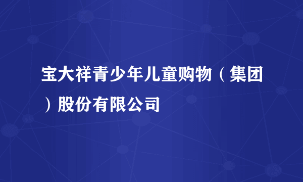 宝大祥青少年儿童购物（集团）股份有限公司