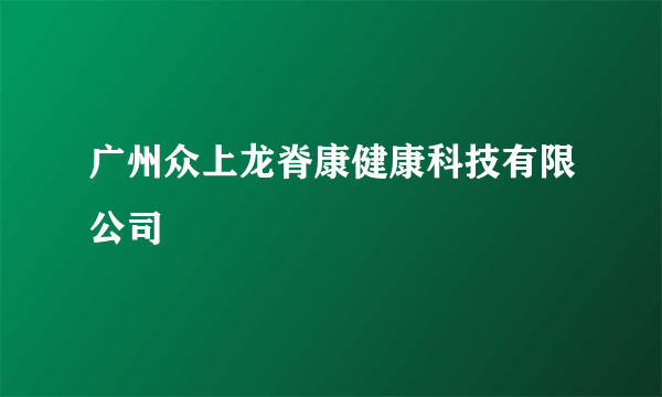 广州众上龙脊康健康科技有限公司