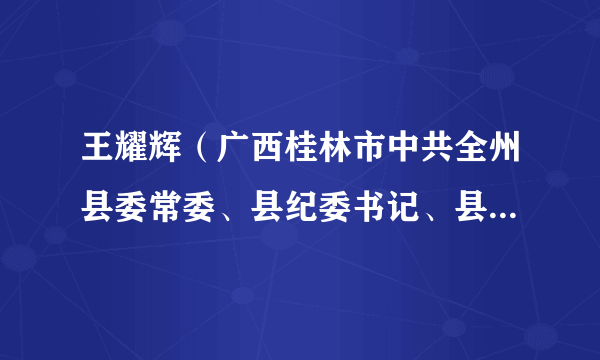 王耀辉（广西桂林市中共全州县委常委、县纪委书记、县监委主任）