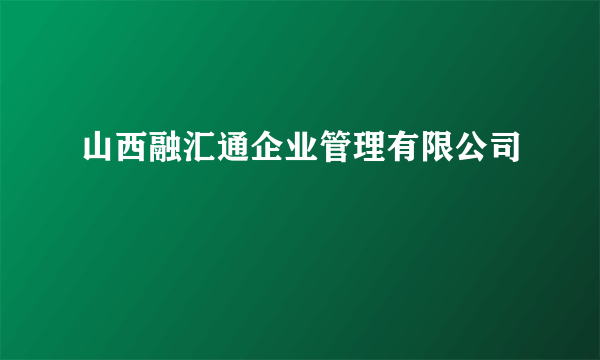 山西融汇通企业管理有限公司