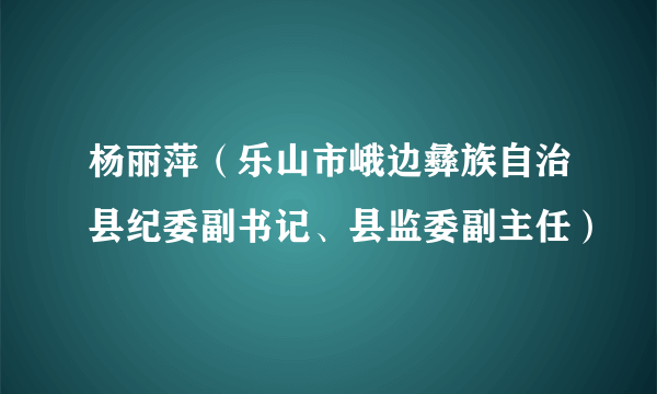 杨丽萍（乐山市峨边彝族自治县纪委副书记、县监委副主任）