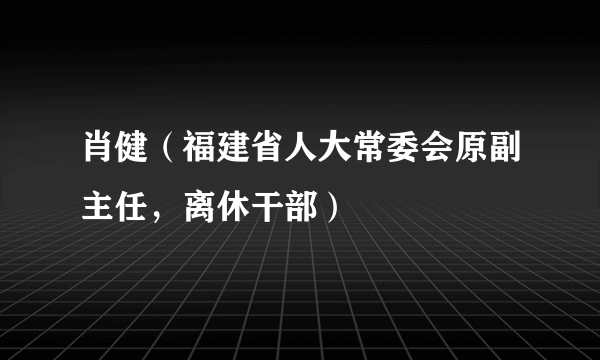 肖健（福建省人大常委会原副主任，离休干部）