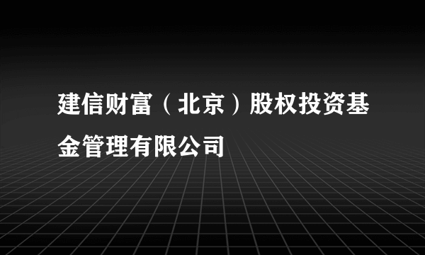 建信财富（北京）股权投资基金管理有限公司