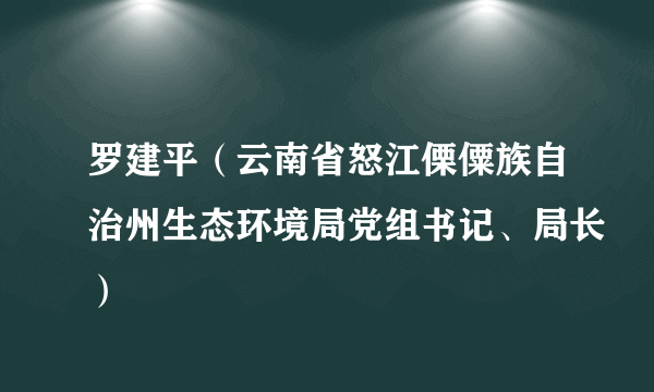 罗建平（云南省怒江傈僳族自治州生态环境局党组书记、局长）