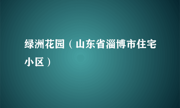 绿洲花园（山东省淄博市住宅小区）