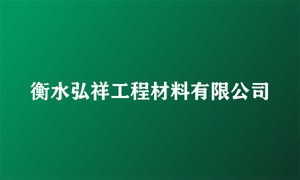 衡水弘祥工程材料有限公司